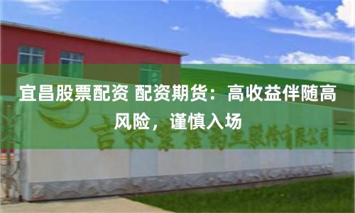 宜昌股票配资 配资期货：高收益伴随高风险，谨慎入场