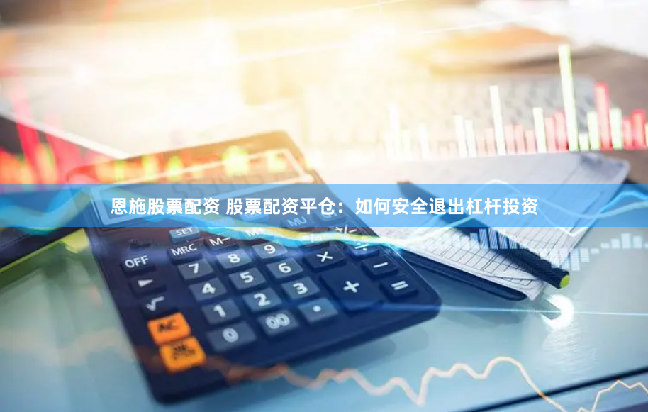 恩施股票配资 股票配资平仓：如何安全退出杠杆投资