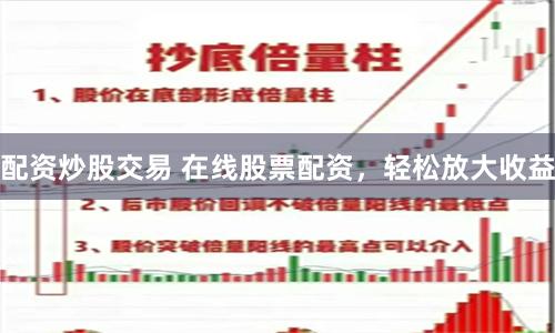 配资炒股交易 在线股票配资，轻松放大收益