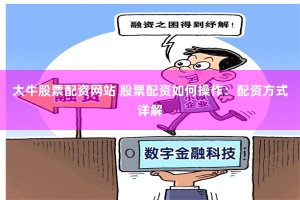 大牛股票配资网站 股票配资如何操作：配资方式详解