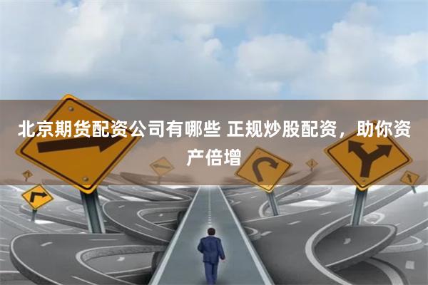 北京期货配资公司有哪些 正规炒股配资，助你资产倍增