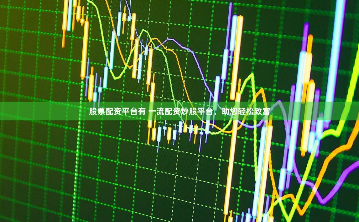 股票配资平台有 一流配资炒股平台，助您轻松致富