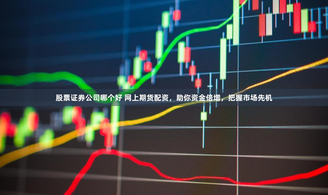股票证券公司哪个好 网上期货配资，助你资金倍增，把握市场先机