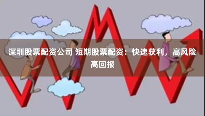 深圳股票配资公司 短期股票配资：快速获利，高风险高回报