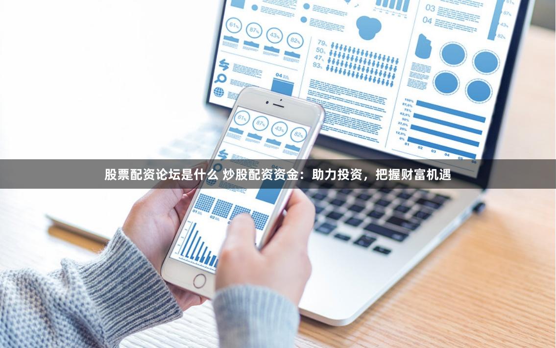 股票配资论坛是什么 炒股配资资金：助力投资，把握财富机遇